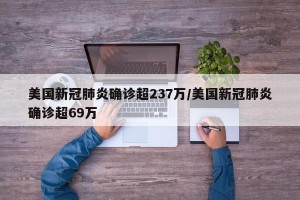 美国新冠肺炎确诊超237万/美国新冠肺炎确诊超69万
