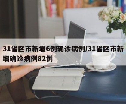 31省区市新增6例确诊病例/31省区市新增确诊病例82例