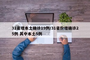 31省增本土确诊19例/31省份增确诊25例 其中本土5例