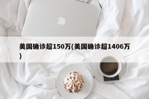 美国确诊超150万(美国确诊超1406万)