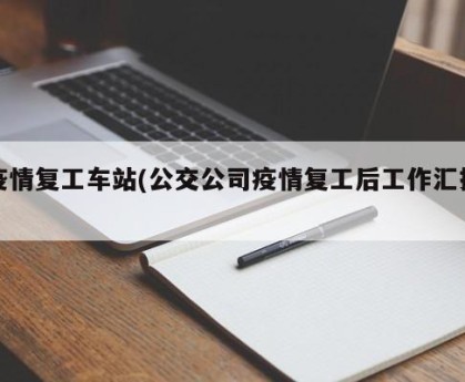 疫情复工车站(公交公司疫情复工后工作汇报)