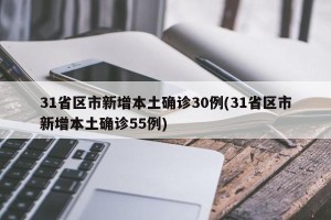 31省区市新增本土确诊30例(31省区市新增本土确诊55例)