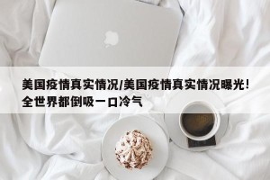 美国疫情真实情况/美国疫情真实情况曝光!全世界都倒吸一口冷气