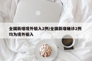 全国新增境外输入2例/全国新增确诊2例 均为境外输入