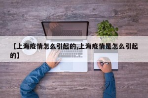 【上海疫情怎么引起的,上海疫情是怎么引起的】