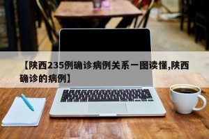 【陕西235例确诊病例关系一图读懂,陕西确诊的病例】