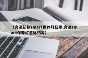 【奔驰新款smart保养灯归零,奔驰smart保养灯怎样归零】