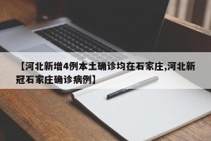 【河北新增4例本土确诊均在石家庄,河北新冠石家庄确诊病例】