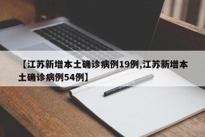 【江苏新增本土确诊病例19例,江苏新增本土确诊病例54例】