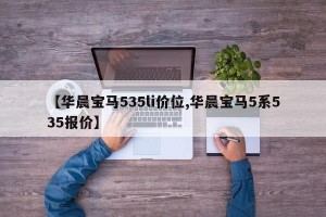 【华晨宝马535li价位,华晨宝马5系535报价】