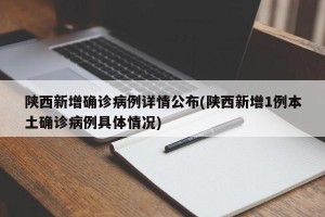 陕西新增确诊病例详情公布(陕西新增1例本土确诊病例具体情况)