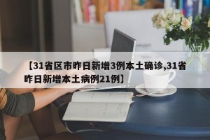 【31省区市昨日新增3例本土确诊,31省昨日新增本土病例21例】