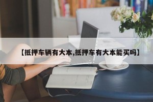 【抵押车辆有大本,抵押车有大本能买吗】