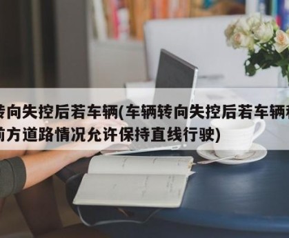 转向失控后若车辆(车辆转向失控后若车辆和前方道路情况允许保持直线行驶)