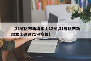 【31省区市新增本土12例,31省区市新增本土确诊71例疫情】