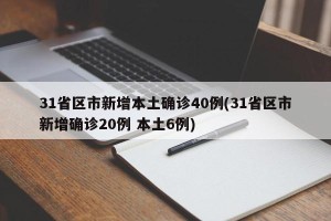 31省区市新增本土确诊40例(31省区市新增确诊20例 本土6例)