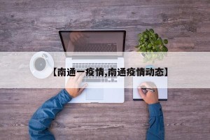 【南通一疫情,南通疫情动态】