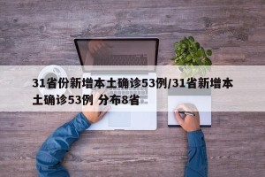 31省份新增本土确诊53例/31省新增本土确诊53例 分布8省