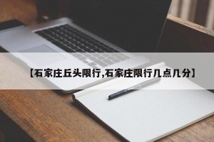 【石家庄丘头限行,石家庄限行几点几分】