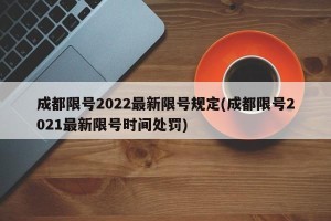成都限号2022最新限号规定(成都限号2021最新限号时间处罚)