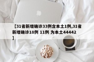 【31省新增确诊33例含本土1例,31省新增确诊18例 11例 为本土44442】