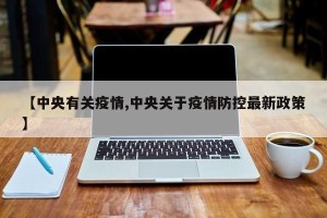 【中央有关疫情,中央关于疫情防控最新政策】