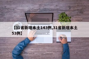【31省新增本土143例,31省新增本土53例】