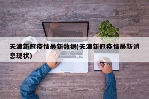 天津新冠疫情最新数据(天津新冠疫情最新消息现状)
