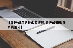 【奥迪q5用的什么变速箱,奥迪q5搭载什么变速箱】