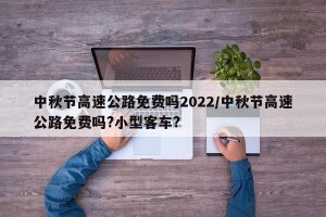 中秋节高速公路免费吗2022/中秋节高速公路免费吗?小型客车?