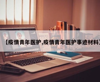 【疫情青年医护,疫情青年医护事迹材料】