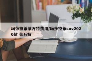 玛莎拉蒂莱万特费用/玛莎拉蒂suv2020款 莱万特