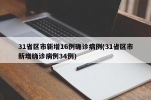 31省区市新增16例确诊病例(31省区市新增确诊病例34例)
