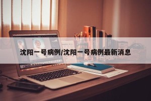 沈阳一号病例/沈阳一号病例最新消息