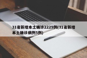 31省新增本土确诊2229例(31省新增本土确诊病例5例)