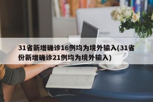 31省新增确诊16例均为境外输入(31省份新增确诊21例均为境外输入)