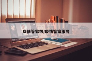 疫情管家帮/疫情管家服务