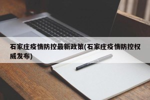 石家庄疫情防控最新政策(石家庄疫情防控权威发布)