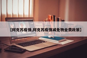【阿克苏疫情,阿克苏疫情减免物业费政策】