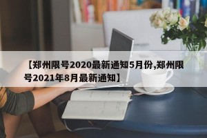 【郑州限号2020最新通知5月份,郑州限号2021年8月最新通知】