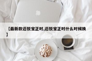 【最新款迈锐宝正时,迈锐宝正时什么时候换】