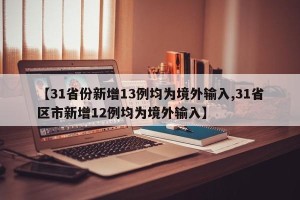 【31省份新增13例均为境外输入,31省区市新增12例均为境外输入】
