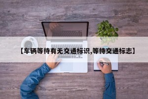 【车辆等待有无交通标识,等待交通标志】