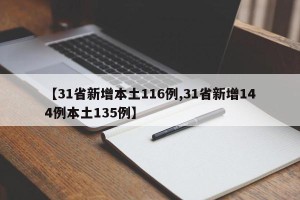 【31省新增本土116例,31省新增144例本土135例】