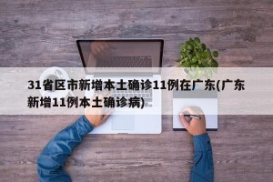 31省区市新增本土确诊11例在广东(广东新增11例本土确诊病)