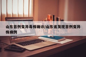 山东首例变异毒株确诊/山东省发现首例变异株病例