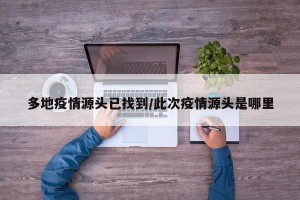 多地疫情源头已找到/此次疫情源头是哪里