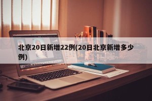 北京20日新增22例(20日北京新增多少例)