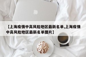【上海疫情中高风险地区最新名单,上海疫情中高风险地区最新名单图片】