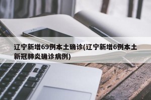 辽宁新增69例本土确诊(辽宁新增6例本土新冠肺炎确诊病例)